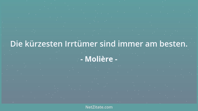 Molière - Die kürzesten Irrtümer sind immer am besten....