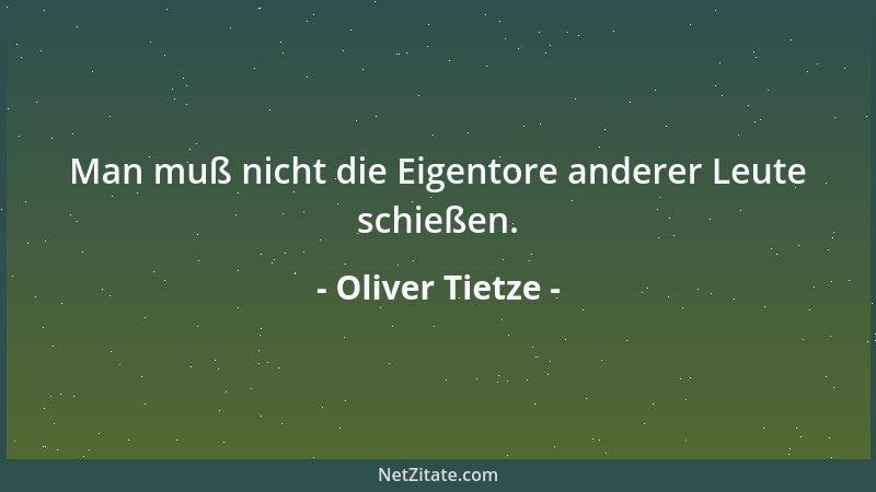 Oliver Tietze - Man muß nicht die Eigentore anderer Leute schießen....