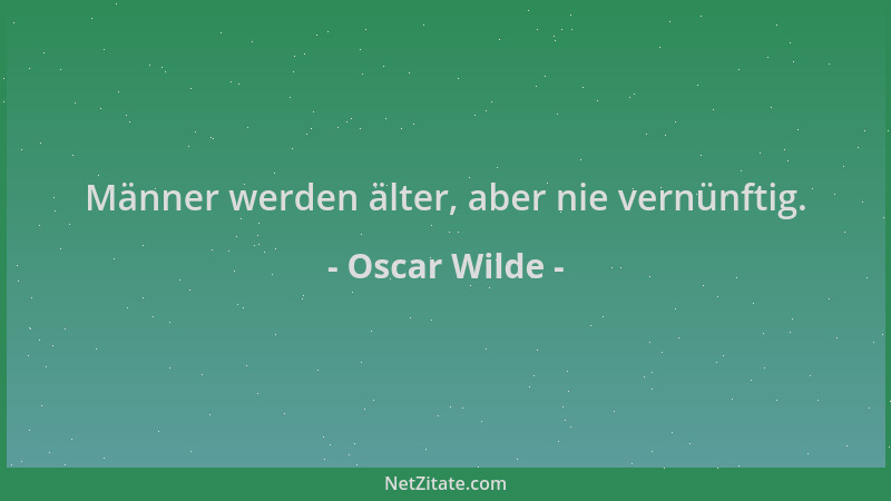 Oscar Wilde - Männer werden älter, aber nie vernünftig....