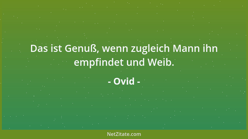 Ovid - Das ist Genuß, wenn zugleich Mann ihn empfindet und Weib....