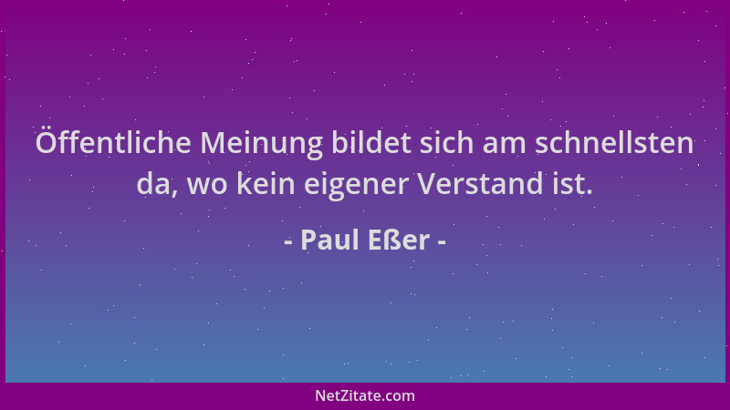 Paul Eßer - Öffentliche Meinung bildet sich am schnellsten da, wo kein eigener Verstand ist....