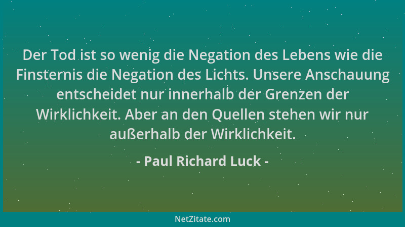 Paul Richard Luck - Der Tod ist so wenig die Negation des Lebens wie die Finsternis die Negation des Lichts. Unsere Anschau...
