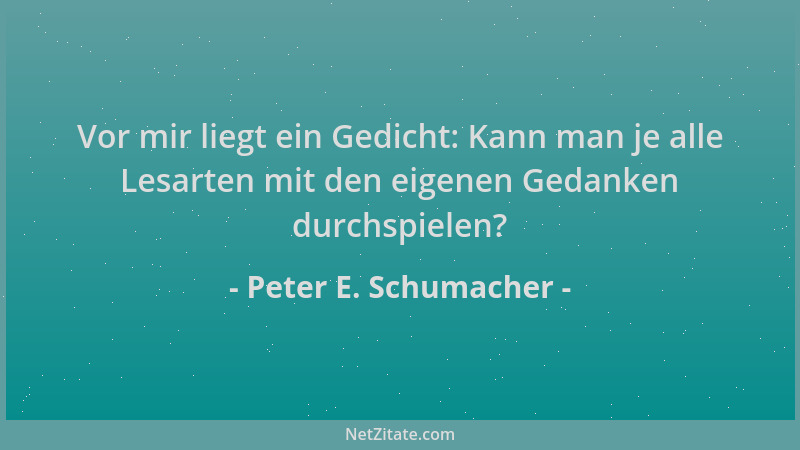 Peter E. Schumacher - Vor mir liegt ein Gedicht: Kann man je alle Lesarten mit den eigenen Gedanken durchspielen?...