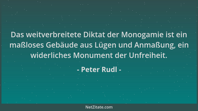 Peter Rudl - Das weitverbreitete Diktat der Monogamie ist ein maßloses Gebäude aus Lügen und Anmaßung, ein widerliches Monu...