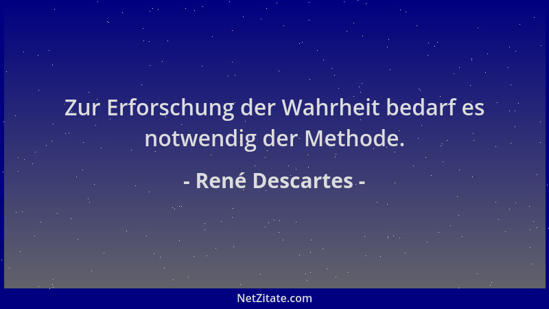René Descartes - Zur Erforschung der Wahrheit bedarf es notwendig der Methode....