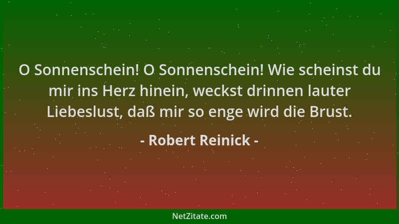 Robert Reinick - O Sonnenschein! O Sonnenschein! Wie scheinst du mir ins Herz hinein, weckst drinnen lauter Liebeslust, daß...