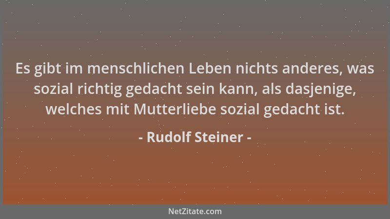 Rudolf Steiner - Es gibt im menschlichen Leben nichts anderes, was sozial richtig gedacht sein kann, als dasjenige, welches...