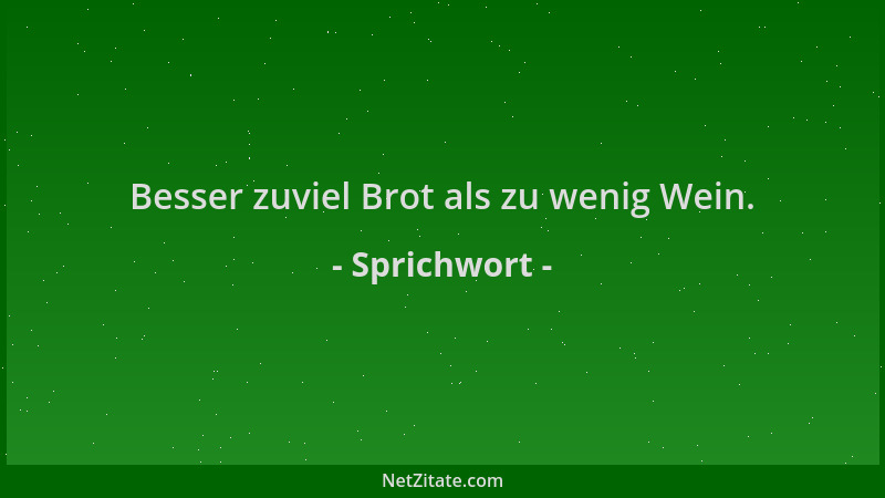 Sprichwort - Besser zuviel Brot als zu wenig Wein....
