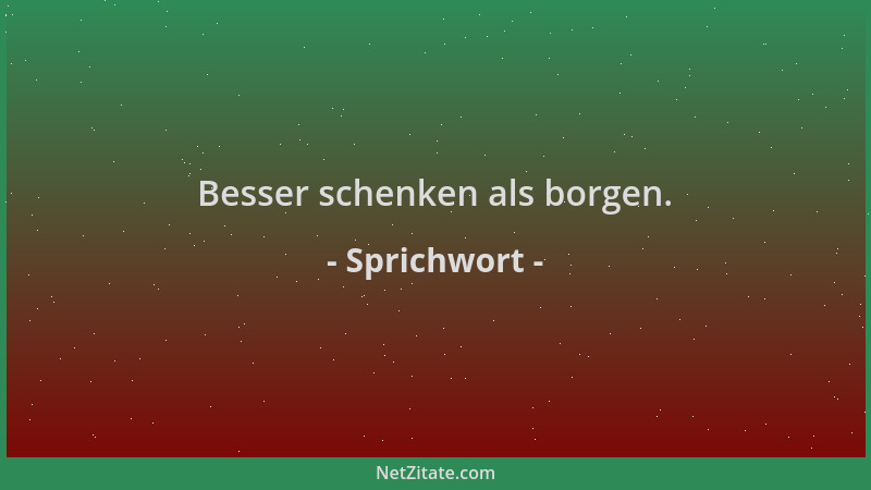 Sprichwort - Besser schenken als borgen....