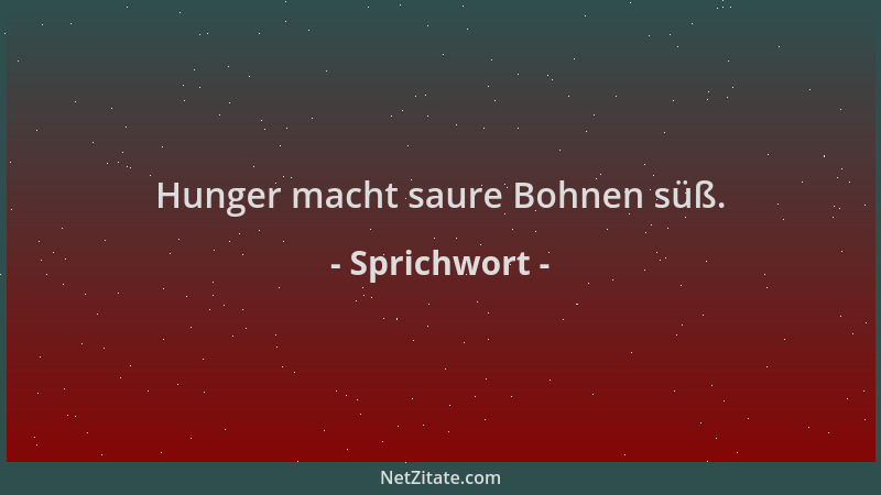 Sprichwort - Hunger macht saure Bohnen süß....