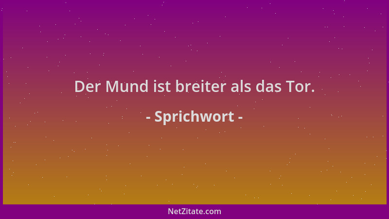Sprichwort - Der Mund ist breiter als das Tor....