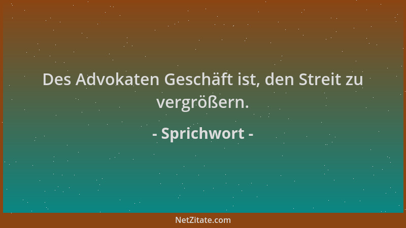 Sprichwort - Des Advokaten Geschäft ist, den Streit zu vergrößern....