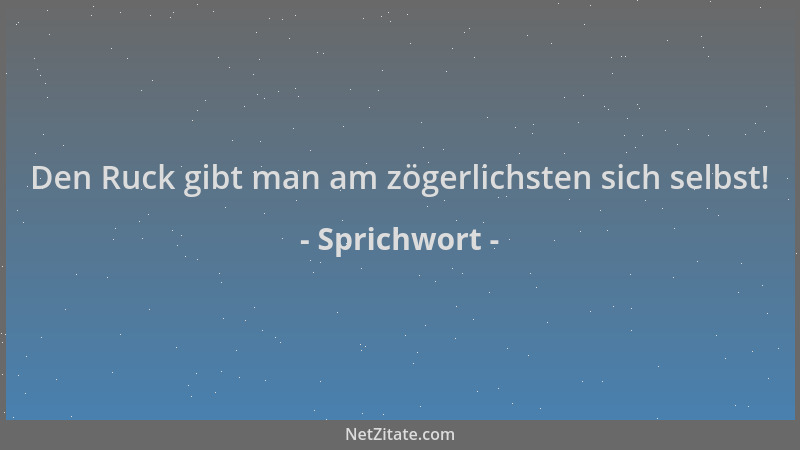 Sprichwort - Den Ruck gibt man am zögerlichsten sich selbst!...