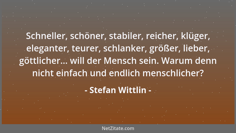 Stefan Wittlin - Schneller, schöner, stabiler, reicher, klüger, eleganter, teurer, schlanker, größer, lieber, göttlicher......