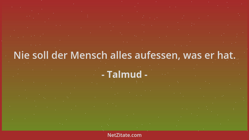 Talmud - Nie soll der Mensch alles aufessen, was er hat....