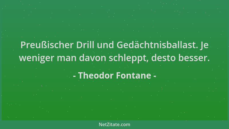 Theodor Fontane - Preußischer Drill und Gedächtnisballast. Je weniger man davon schleppt, desto besser....