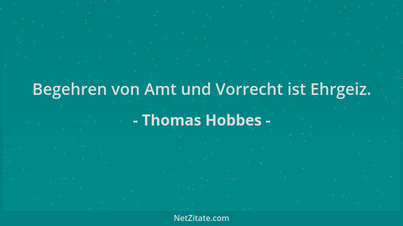 Thomas Hobbes - Begehren von Amt und Vorrecht ist Ehrgeiz....