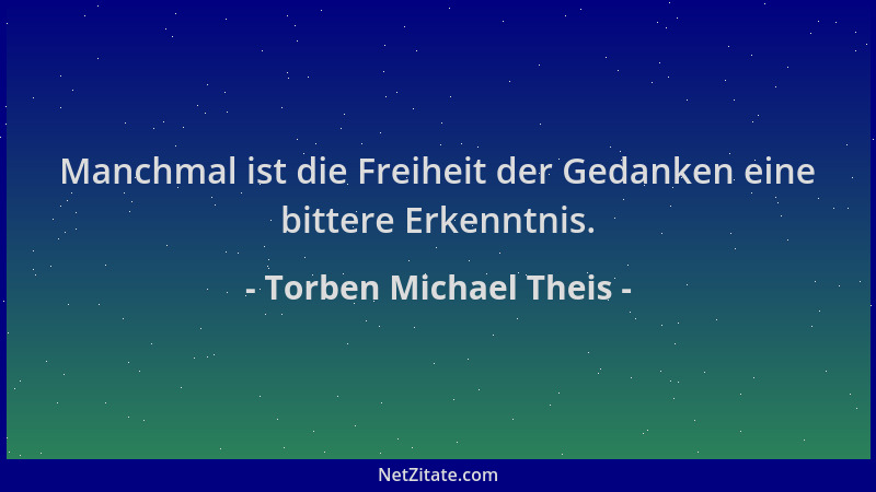Torben Michael Theis - Manchmal ist die Freiheit der Gedanken eine bittere Erkenntnis....