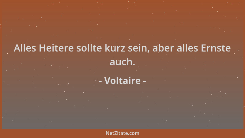 Voltaire - Alles Heitere sollte kurz sein, aber alles Ernste auch....