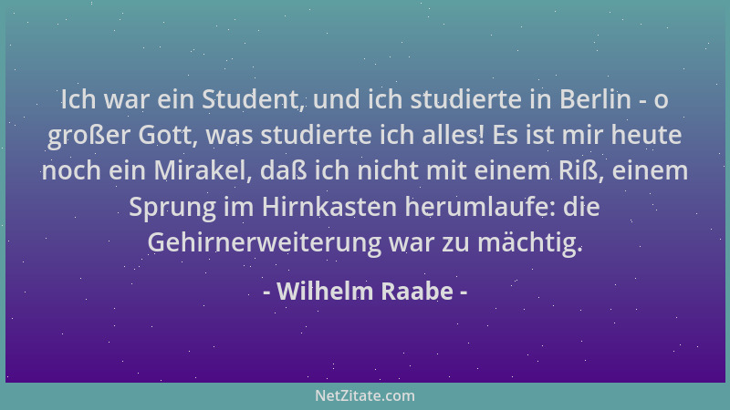 Wilhelm Raabe - Ich war ein Student, und ich studierte in Berlin - o großer Gott, was studierte ich alles! Es ist mir heute...