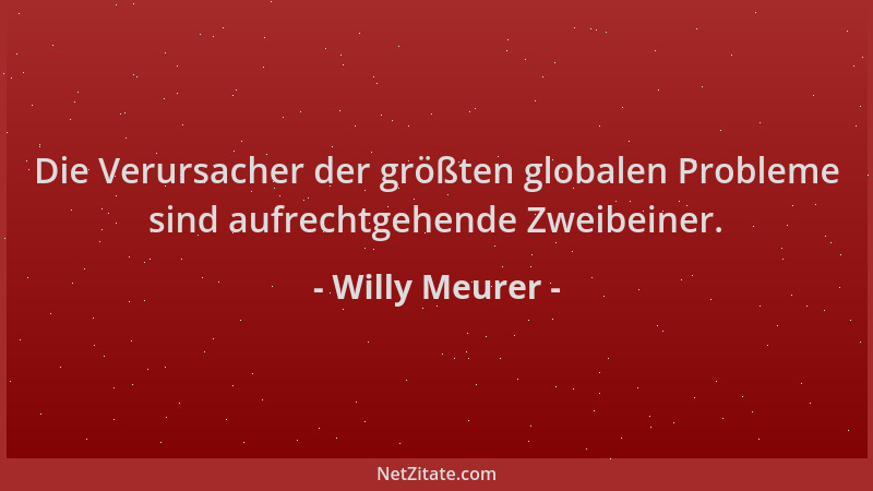 Willy Meurer - Die Verursacher der größten globalen Probleme sind aufrechtgehende Zweibeiner....