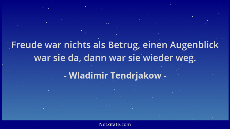 Wladimir Tendrjakow - Freude war nichts als Betrug, einen Augenblick war sie da, dann war sie wieder weg....