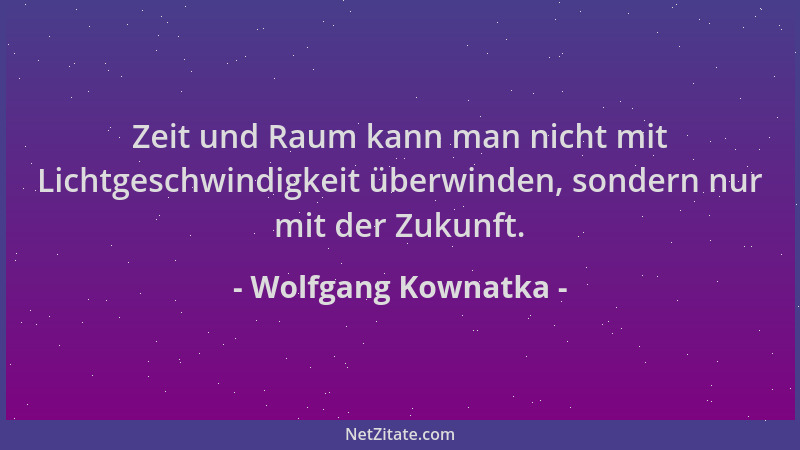 Wolfgang Kownatka - Zeit und Raum kann man nicht mit Lichtgeschwindigkeit überwinden, sondern nur mit der Zukunft....