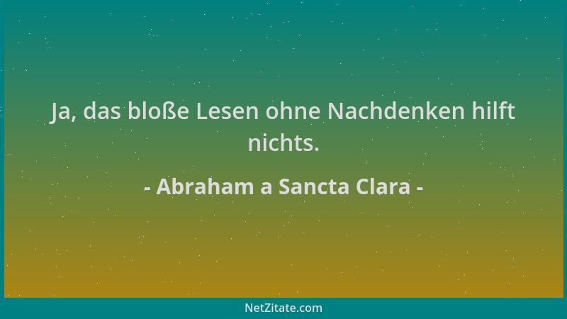 Abraham a Sancta Clara - Ja, das bloße Lesen ohne Nachdenken hilft nichts....