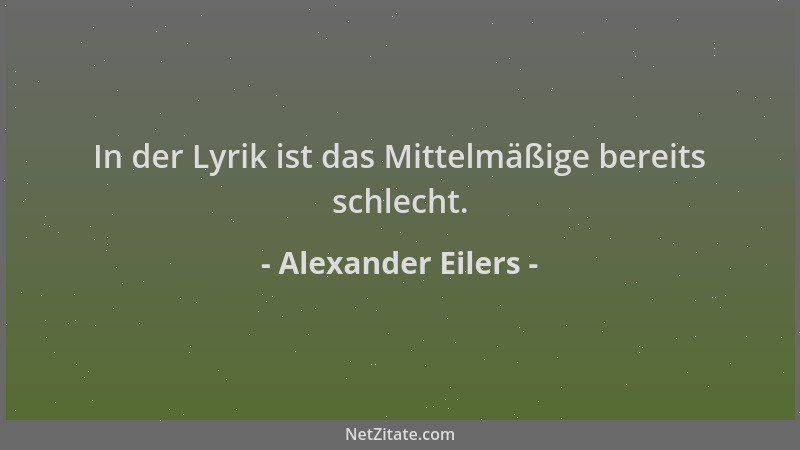 Alexander Eilers - In der Lyrik ist das Mittelmäßige bereits schlecht....