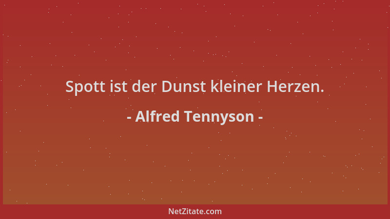 Alfred Tennyson - Spott ist der Dunst kleiner Herzen....