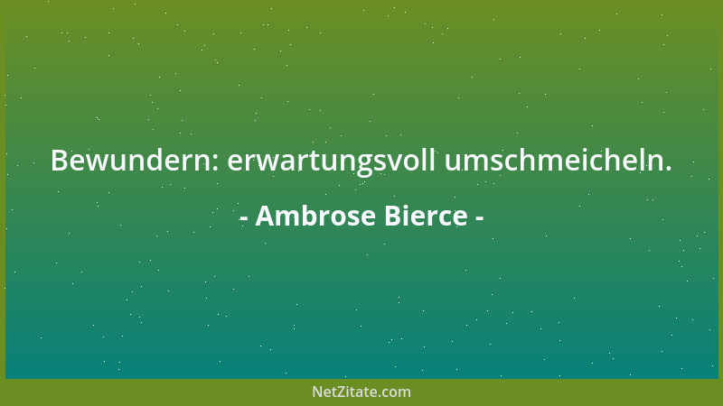 Ambrose Bierce - Bewundern: erwartungsvoll umschmeicheln....