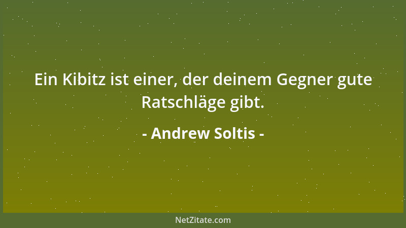 Andrew Soltis - Ein Kibitz ist einer, der deinem Gegner gute Ratschläge gibt....