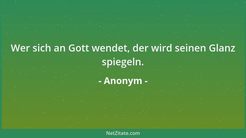 Anonym - Wer sich an Gott wendet, der wird seinen Glanz spiegeln....