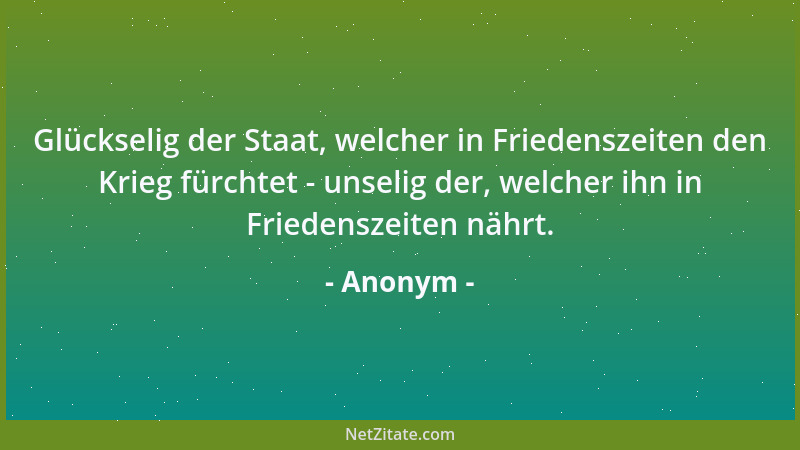 Anonym - Glückselig der Staat, welcher in Friedenszeiten den Krieg fürchtet - unselig der, welcher ihn in Friedenszeiten nä...