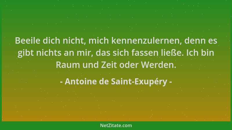 Antoine de Saint-Exupéry - Beeile dich nicht, mich kennenzulernen, denn es gibt nichts an mir, das sich fassen ließe. Ich b...