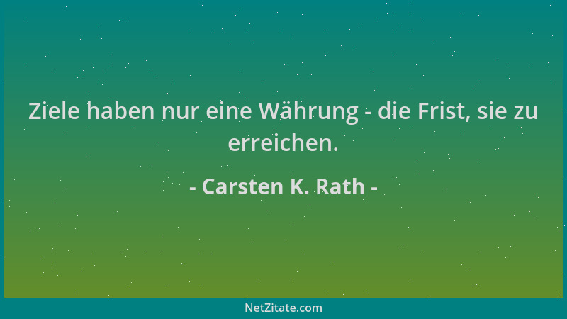 Carsten K. Rath - Ziele haben nur eine Währung - die Frist, sie zu erreichen....