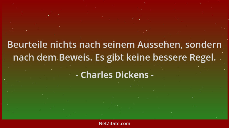 Charles Dickens - Beurteile nichts nach seinem Aussehen, sondern nach dem Beweis. Es gibt keine bessere Regel....