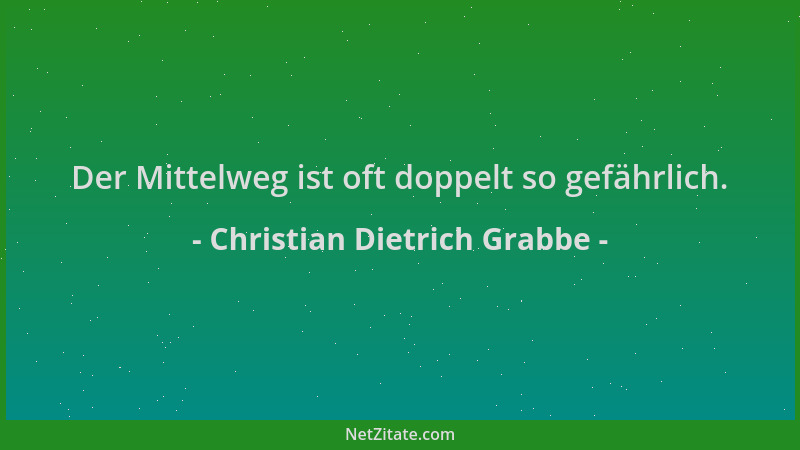 Christian Dietrich Grabbe - Der Mittelweg ist oft doppelt so gefährlich....