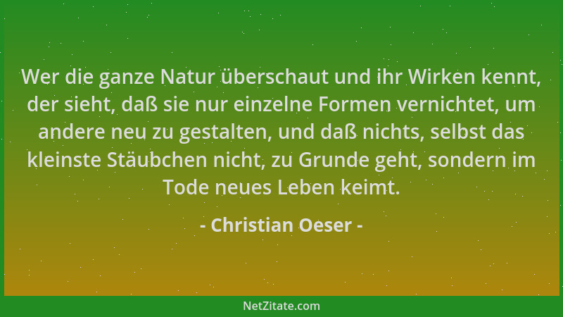 Christian Oeser - Wer die ganze Natur überschaut und ihr Wirken kennt, der sieht, daß sie nur einzelne Formen vernichtet, u...