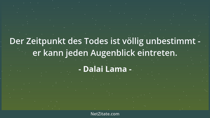 Dalai Lama - Der Zeitpunkt des Todes ist völlig unbestimmt - er kann jeden Augenblick eintreten....