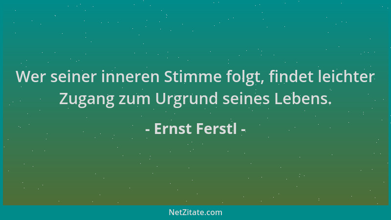 Ernst Ferstl - Wer seiner inneren Stimme folgt, findet leichter Zugang zum Urgrund seines Lebens....