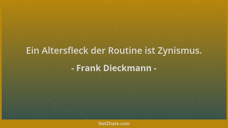 Frank Dieckmann - Ein Altersfleck der Routine ist Zynismus....