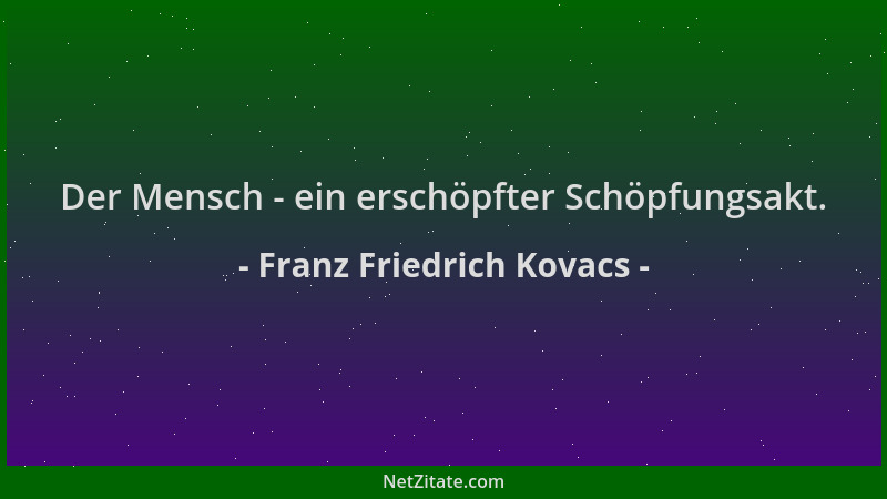 Franz Friedrich Kovacs - Der Mensch - ein erschöpfter Schöpfungsakt....