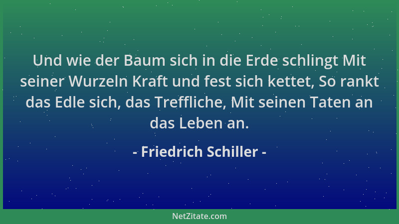 Friedrich Schiller - Und wie der Baum sich in die Erde schlingt Mit seiner Wurzeln Kraft und fest sich kettet, So rankt das...