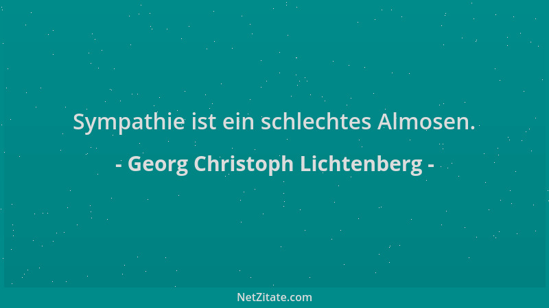 Georg Christoph Lichtenberg - Sympathie ist ein schlechtes Almosen....