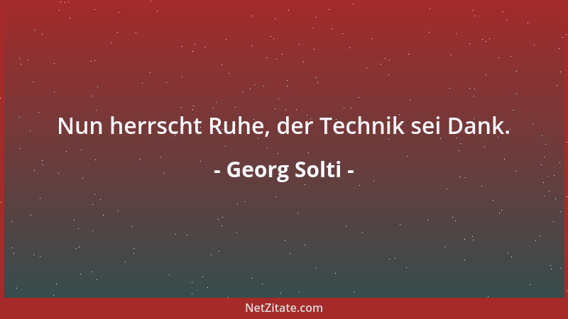 Georg Solti - Nun herrscht Ruhe, der Technik sei Dank....