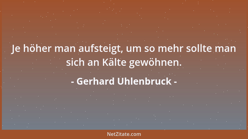 Gerhard Uhlenbruck - Je höher man aufsteigt, um so mehr sollte man sich an Kälte gewöhnen....