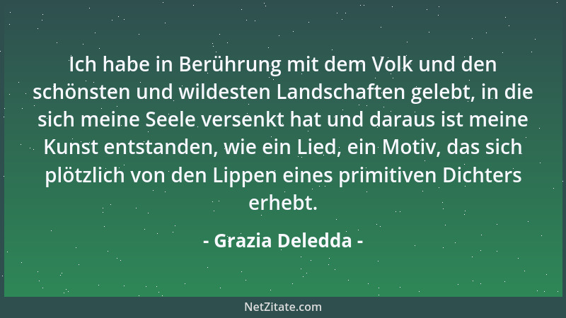 Grazia Deledda - Ich habe in Berührung mit dem Volk und den schönsten und wildesten Landschaften gelebt, in die sich meine...