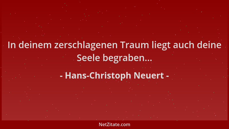 Hans-Christoph Neuert - In deinem zerschlagenen Traum liegt auch deine Seele begraben......