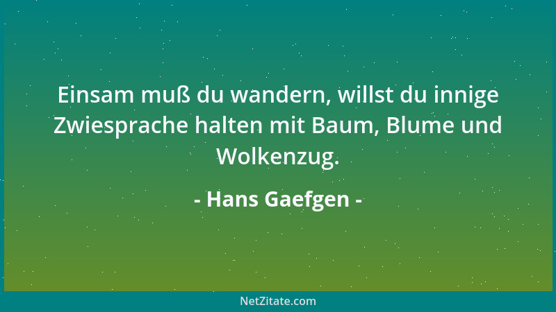 Hans Gaefgen - Einsam muß du wandern, willst du innige Zwiesprache halten mit Baum, Blume und Wolkenzug....